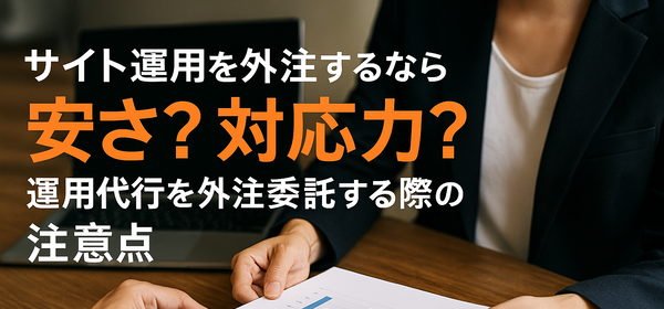 サイト運用を外注するなら安さ？対応力？運用代行を外注委託する際の注意点