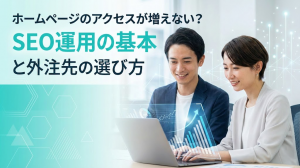 ホームページのアクセスが増えない？SEO運用の基本と外注先の選び方