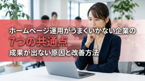 ホームページ運用がうまくいかない企業の7つの共通点　成果が出ない原因と改善方法