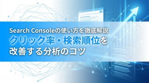 Search Consoleの使い方を徹底解説　クリック率・順位を改善する分析のコツ