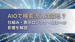 AIOで検索流入は減る？仕組み・表示ロジック・SEOへの影響を解説