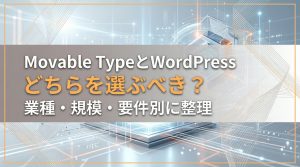 Movable TypeとWordPress、どちらを選ぶべき？業種・規模・要件別に整理