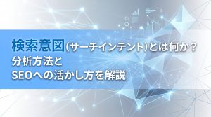 検索意図（サーチインテント）とは何か？分析方法とSEOへの活かし方を解説