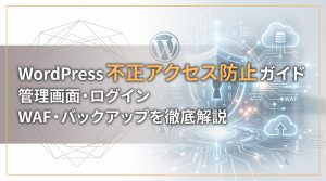 WordPress不正アクセス防止ガイド　管理画面・ログイン・WAF・バックアップを徹底解説
