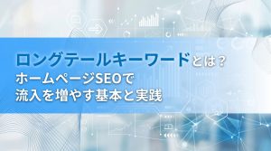 ロングテールキーワードの狙い方　ニッチキーワードでホームページへの流入を増やす方法
