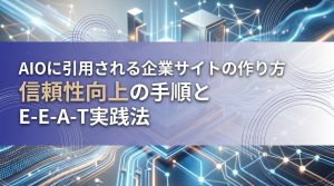 AIOに引用される企業サイトの作り方　信頼性向上の手順とE-E-A-T実践法