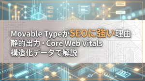 Movable TypeのSEO対策　静的出力・Core Web Vitals・構造化データで検索順位を高める方法