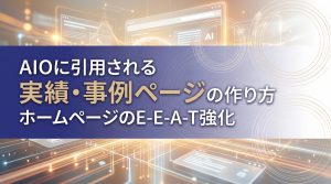 AIOに引用される実績・事例ページの作り方　ホームページのE-E-A-T強化