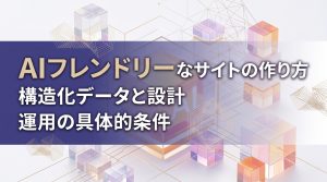 AIフレンドリーなサイトの作り方　構造化データと設計・運用の具体的条件