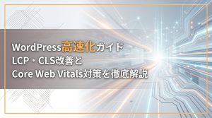 WordPress高速化ガイド　LCP・CLS改善とCore Web Vitals対策を徹底解説