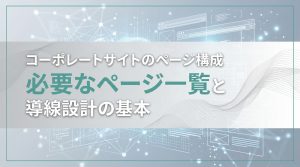 コーポレートサイトのページ構成　必要なページ一覧と導線設計の基本
