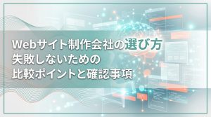 Webサイト制作会社の選び方　失敗しないための比較ポイントと確認事項