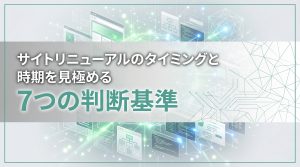 Webサイトリニューアルのタイミングと時期を見極める7つの判断基準