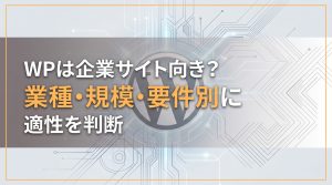 WordPressは企業サイト向き？業種・規模・要件別に適性を判断