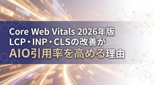 Core Web Vitals 2026年版　LCP・INP・CLSの改善がAIO引用率を高める理由