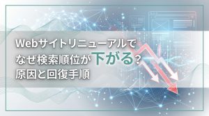 Webサイトリニューアルでなぜ検索順位が下がる？原因と回復手順