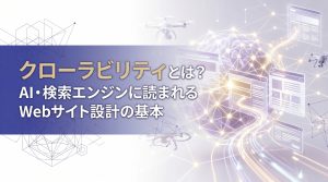 クローラビリティとは？AI・検索エンジンに読まれるWebサイト設計の基本