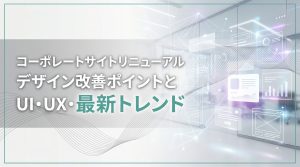 コーポレートサイトリニューアル　デザイン改善ポイントとUI・UX・最新トレンド