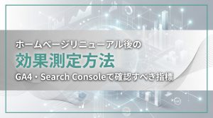 ホームページリニューアル後の効果測定方法　GA4・Search Consoleで確認すべき指標