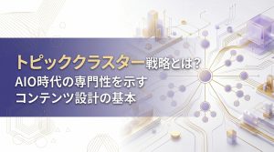 トピッククラスター戦略とは？AIO時代の専門性を示すコンテンツ設計の基本