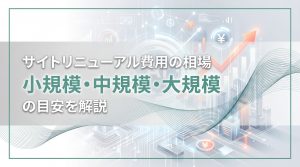 サイトリニューアル費用の相場　小規模・中規模・大規模の目安を解説