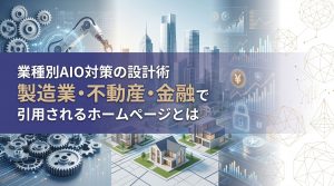 業種別AIO対策の設計術　製造業・不動産・金融で引用されるホームページとは