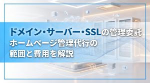 ドメイン・サーバー・SSLの管理委託　ホームページ管理代行の範囲と費用を解説