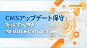 CMSアップデート保守は外注すべきか　判断材料と任せられる対応範囲